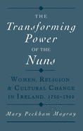 The Transforming Power of the Nuns: Women, Religion, & Cultural Change in Ireland, 1750-1900