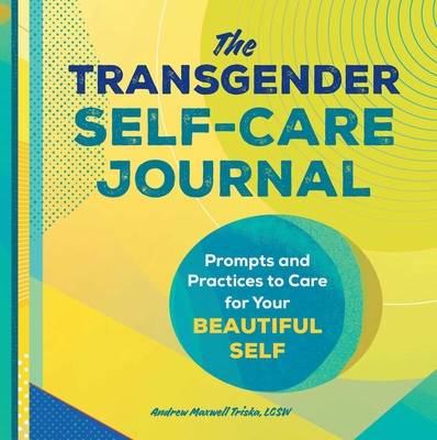 The Transgender Self-Care Journal: Prompts and Practices to Care for Your Beautiful Self - Triska, Andrew Maxwell