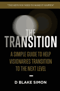 The Transition: A Simple Guide to Help Visionaries Transition to the Next Level