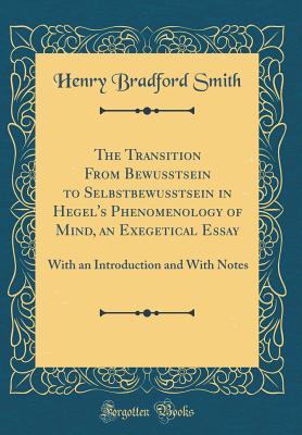 The Transition from Bewusstsein to Selbstbewusstsein in Hegel's Phenomenology of Mind, an Exegetical Essay: With an Introduction and with Notes (Classic Reprint) - Smith, Henry Bradford