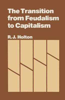 The Transition from Feudalism to Capitalism - Holton, R. J.