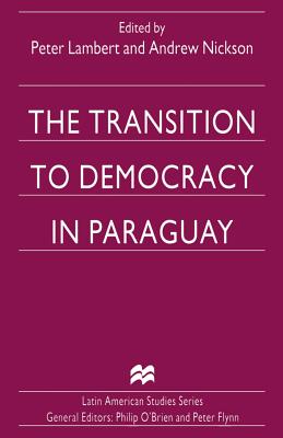 The Transition to Democracy in Paraguay - Lambert, Peter, Dr. (Editor), and Nickson, Andrew (Editor)
