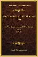 The Transitional Period, 1788-1789: In the Government of the United States (1909)