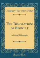 The Translations of Beowulf: A Critical Bibliography (Classic Reprint)