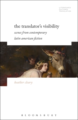 The Translator's Visibility: Scenes from Contemporary Latin American Fiction - Cleary, Heather, and Baer, Brian James (Editor), and Woods, Michelle (Editor)