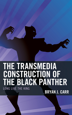 The Transmedia Construction of the Black Panther: Long Live the King - Carr, Bryan J