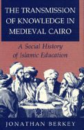 The Transmission of Knowledge in Medieval Cairo: A Social History of Islamic Education - Berkey, Jonathan Porter