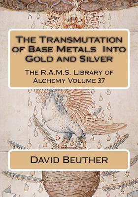 The Transmutation of Base Metals Into Gold and Silver - Wheeler, Philip N (Editor), and Beuther, David