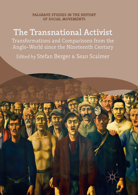 The Transnational Activist: Transformations and Comparisons from the Anglo-World since the Nineteenth Century - Berger, Stefan (Editor), and Scalmer, Sean (Editor)