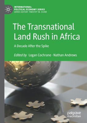 The Transnational Land Rush in Africa: A Decade After the Spike - Cochrane, Logan (Editor), and Andrews, Nathan (Editor)