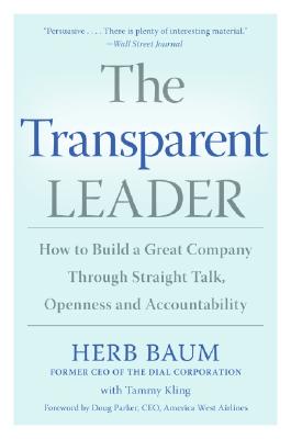 The Transparent Leader: How to Build a Great Company Through Straight Talk, Openness and Accountability - Baum, Herb, and Kling, Tammy