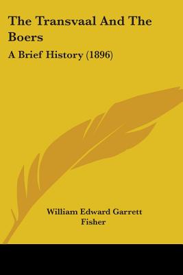 The Transvaal And The Boers: A Brief History (1896) - Fisher, William Edward Garrett