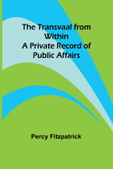 The Transvaal from Within: A Private Record of Public Affairs