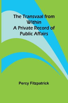 The Transvaal from Within: A Private Record of Public Affairs - Fitzpatrick, Percy