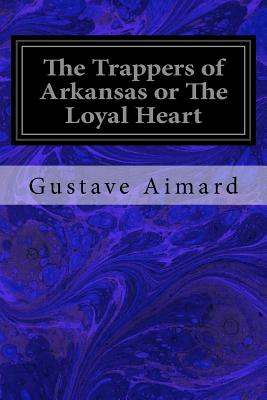 The Trappers of Arkansas or the Loyal Heart - Aimard, Gustave, and Wraxall, Lascelles, Sir (Translated by)