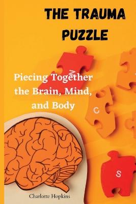 The Trauma Puzzle: Piecing Together the Brain, Mind, and Body - Hopkins, Charlotte