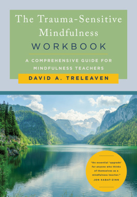 The Trauma-Sensitive Mindfulness Workbook: A Comprehensive Guide for Mindfulness Teachers - Treleaven, David A