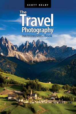 The Travel Photography Book: Step-By-Step Techniques to Capture Breathtaking Travel Photos Like the Pros - Kelby, Scott