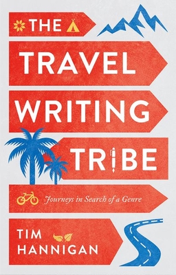 The Travel Writing Tribe: Journeys in Search of a Genre - Hannigan, Tim