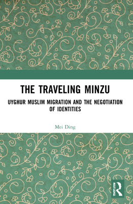 The Traveling Minzu: Uyghur Muslim Migration and the Negotiation of Identities - Ding, Mei