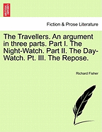 The Travellers. an Argument in Three Parts. Part I. the Night-Watch. Part II. the Day-Watch. PT. III. the Repose.