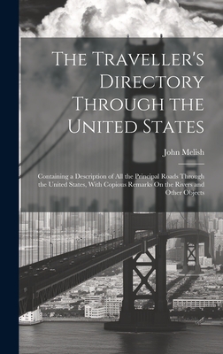 The Traveller's Directory Through the United States: Containing a Description of All the Principal Roads Through the United States, With Copious Remarks On the Rivers and Other Objects - Melish, John