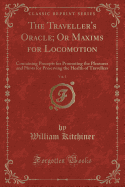 The Traveller's Oracle; Or Maxims for Locomotion, Vol. 1: Containing Precepts for Promoting the Pleasures and Hints for Preserving the Health of Travellers (Classic Reprint)