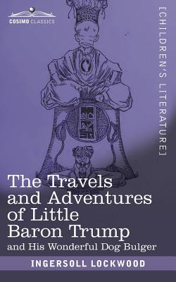 The Travels and Adventures of Little Baron Trump: and His Wonderful Dog Bulger - Lockwood, Ingersoll