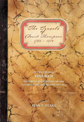 The Travels of David Thompson 1784-1812: Volume II Foothills and Forests 1798-1806, to the Pacific and Return 1807-1812 - Peake, Sean T