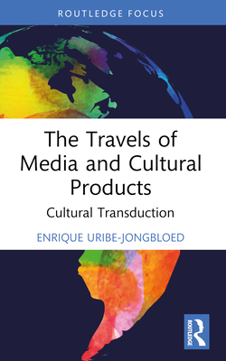 The Travels of Media and Cultural Products: Cultural Transduction - Uribe-Jongbloed, Enrique