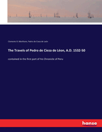 The Travels Of Pedro De Cieza De L?on, A.D. 1532-50, Contained In The First Part Of His Chronicle Of Peru