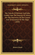 The Travels Of Richard And John Lander, Into The Interior Of Africa, For The Discovery Of The Course And Termination Of The Niger (1836)