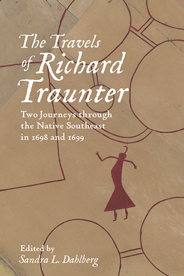 The Travels of Richard Traunter: Two Journeys Through the Native Southeast in 1698 and 1699 - Traunter, Richard, and Dahlberg, Sandra L (Editor)