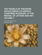 The Travels of Theodore Ducas [pseud.] in Various Countries in Europe, at the Revival of Letters and Art: Part the First. Italy, Volume 2