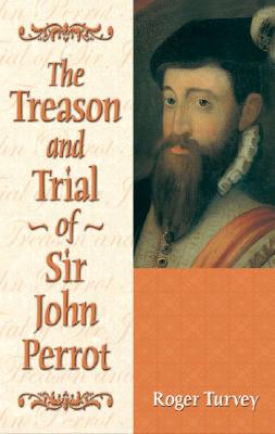 The Treason and Trial of Sir John Perrot - Turvey, Roger