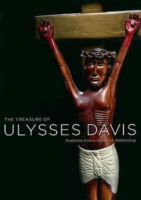 The Treasure of Ulysses Davis: Sculpture from a Savannah Barbershop - Crawley, Susan Mitchell, and Shapiro, Michael E (Foreword by)