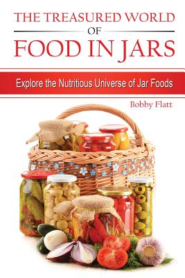 The Treasured World of Food in Jars: Explore the Nutritious Universe of Jar Foods - Flatt, Bobby