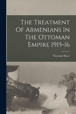The Treatment Of Armenians In The Ottoman Empire 1915-16 - Bryce, Viscount