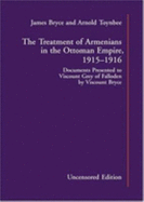 The Treatment of Armenians in the Ottoman Empire 1915-1916: Uncensored Edition: Documents Presented to Viscount Grey of Falloden by Viscount Bryce