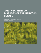 The Treatment of Diseases of the Nervous System: A Manual for Practitioners - Collins, Joseph