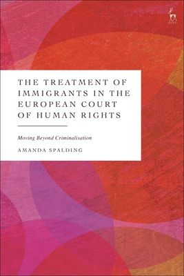 The Treatment of Immigrants in the European Court of Human Rights: Moving Beyond Criminalisation - Spalding, Amanda