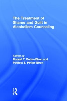 The Treatment of Shame and Guilt in Alcoholism Counseling - Potter-Efron, Ron, and Potter-Efron, Patricia