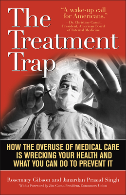 The Treatment Trap: How the Overuse of Medical Care is Wrecking Your Health and What You Can Do to Prevent It - Gibson, Rosemary, and Singh, Janardan Prasad