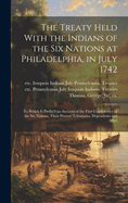 The Treaty Held With the Indians of the Six Nations at Philadelphia, in July 1742 [microform]: to Which is Prefix'd an Account of the First Confederacy of the Six Nations, Their Present Tributaries, Dependents and Allies