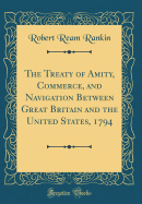 The Treaty of Amity, Commerce, and Navigation Between Great Britain and the United States, 1794 (Classic Reprint)