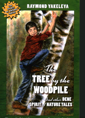 The Tree by the Woodpile: And Other Dene Spirit of Nature Tales - Yakeleya, Raymond, and Modeste, Jane (Translated by)