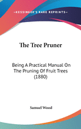 The Tree Pruner: Being A Practical Manual On The Pruning Of Fruit Trees (1880)
