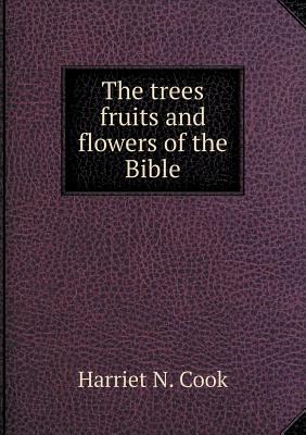 The Trees Fruits and Flowers of the Bible - Cook, Harriet N