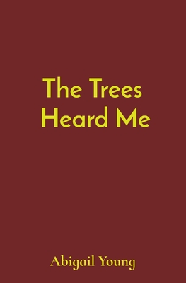 The Trees Heard Me - Young, Abigail J, and Young, Caroline (Editor), and Goldman, Dwayne (Contributions by)