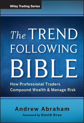 The Trend Following Bible: How Professional Traders Compound Wealth and Manage Risk - Abraham, Andrew, and Druz, David (Foreword by)